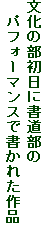 文化の部初日に書道部の
　パフォーマンスで書かれた作品